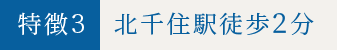 特徴3 北千住駅徒歩2分